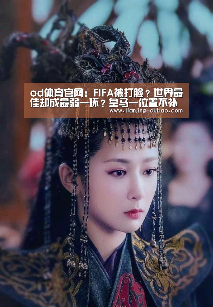 od体育官网:FIFA被打脸?世界最佳却成最弱一环?皇马一位置不补难争冠军(图3) od体育官网入口